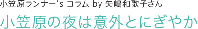 小笠原ランナーズ コラム by 矢嶋和歌子さん　小笠原の夜は意外とにぎやか