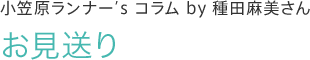小笠原ランナー’s コラム by 種田麻美さん　お見送り