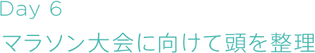 Day6　マラソン大会に向けて頭を整理