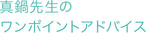 真鍋先生のワンポイントアドバイス