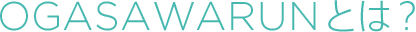 OGASAWARUNとは？
